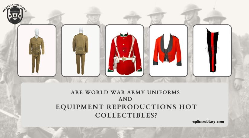 Are world war army uniforms and equipment reproductions hot collectibles